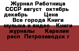 Журнал Работница СССР август, октябрь, декабрь 1956 › Цена ­ 750 - Все города Книги, музыка и видео » Книги, журналы   . Карелия респ.,Петрозаводск г.